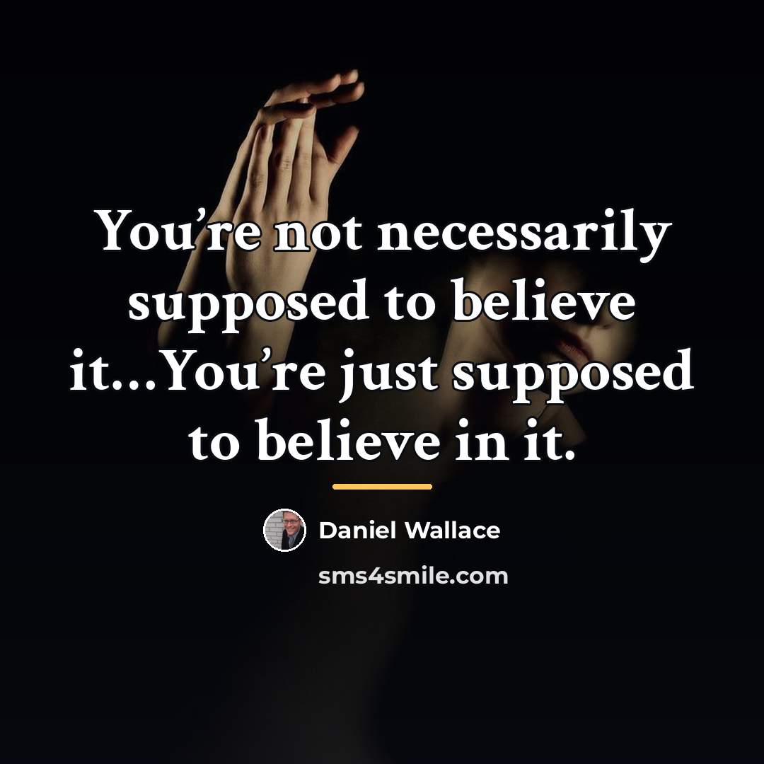 “You’re not necessarily supposed to believe it…You’re just supposed to…” quote by Daniel Wallace