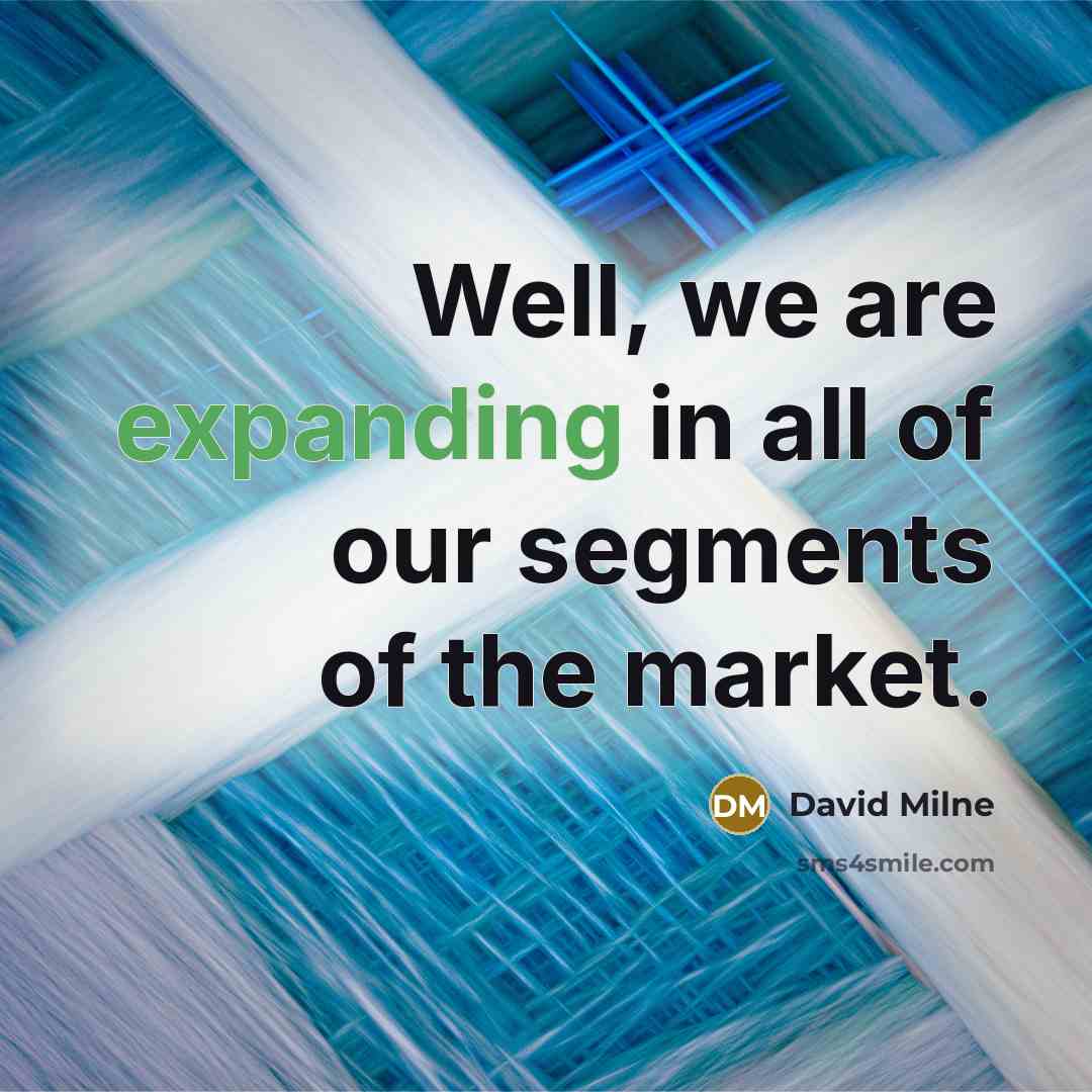 “Well, we are expanding in all of our segments of…” quote by David Milne