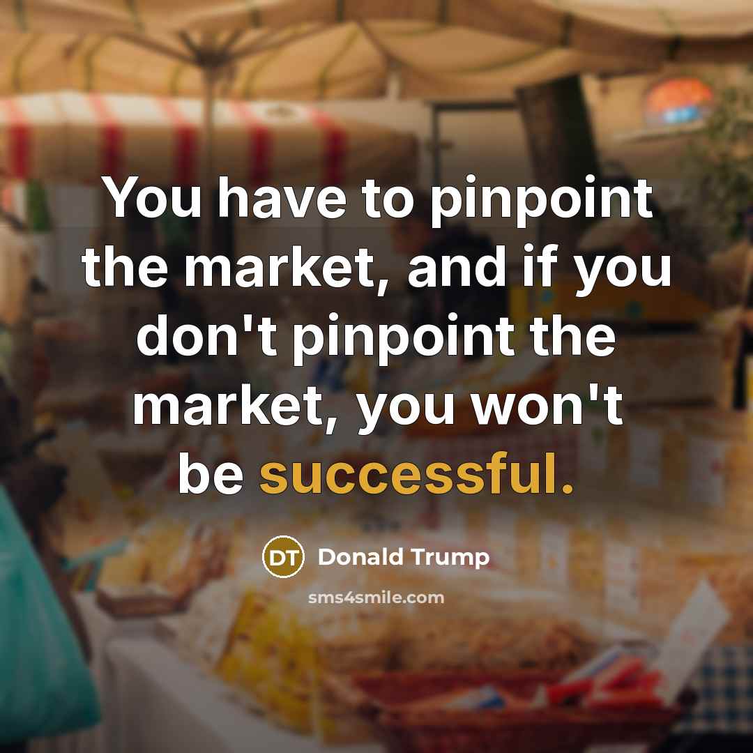 “You have to pinpoint the market, and if you don't…” quote by Donald Trump