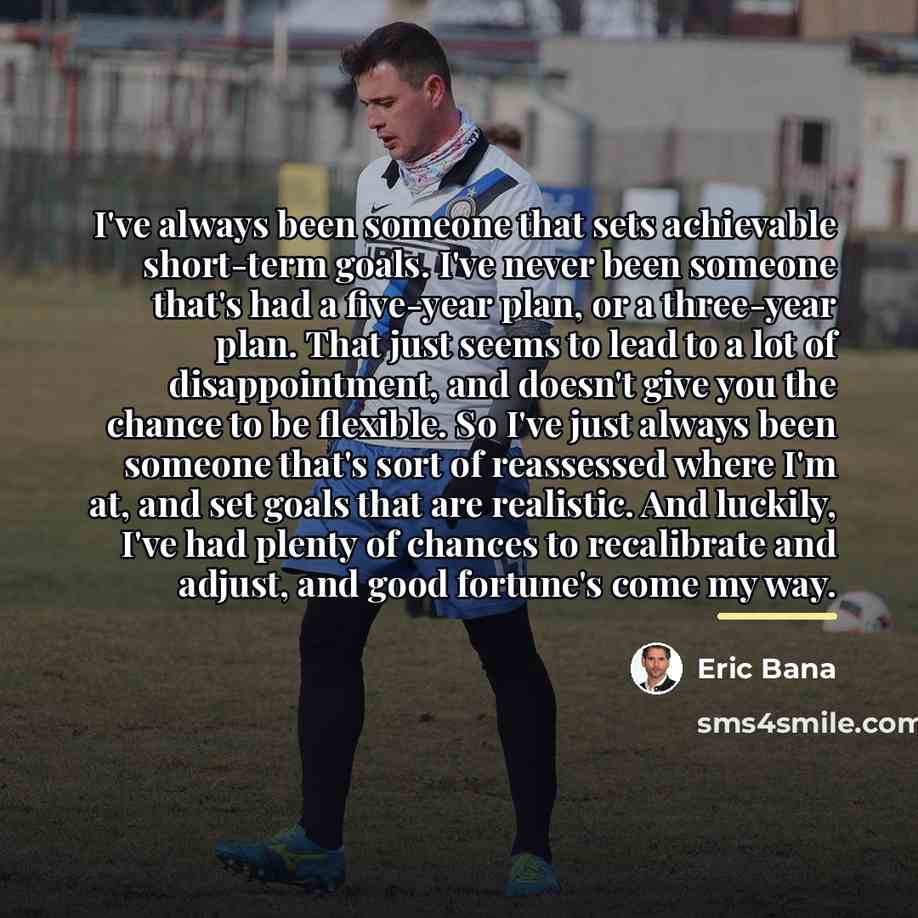 “I've always been someone that sets achievable short-term goals. I've…” quote by Eric Bana