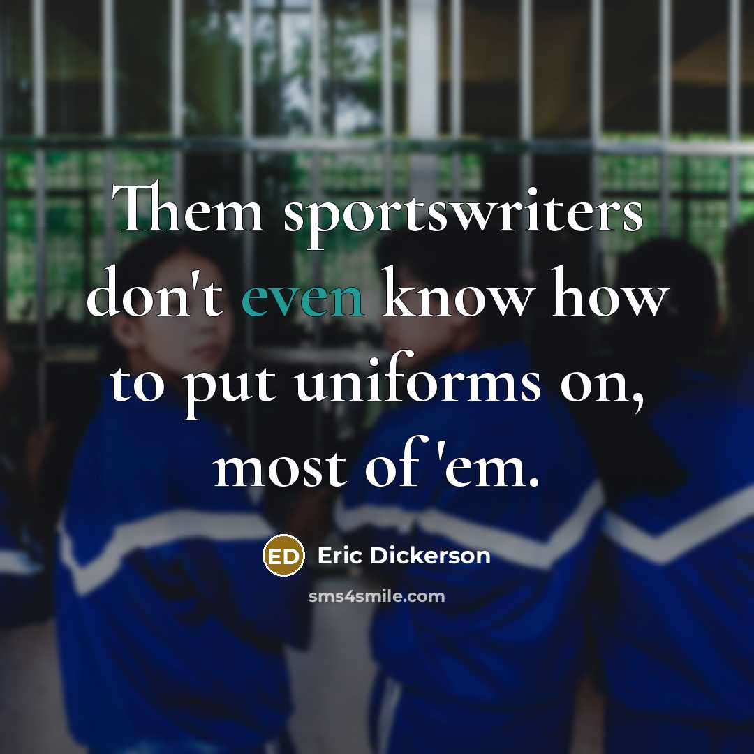“Them sportswriters don't even know how to put uniforms on,…” quote by Eric Dickerson