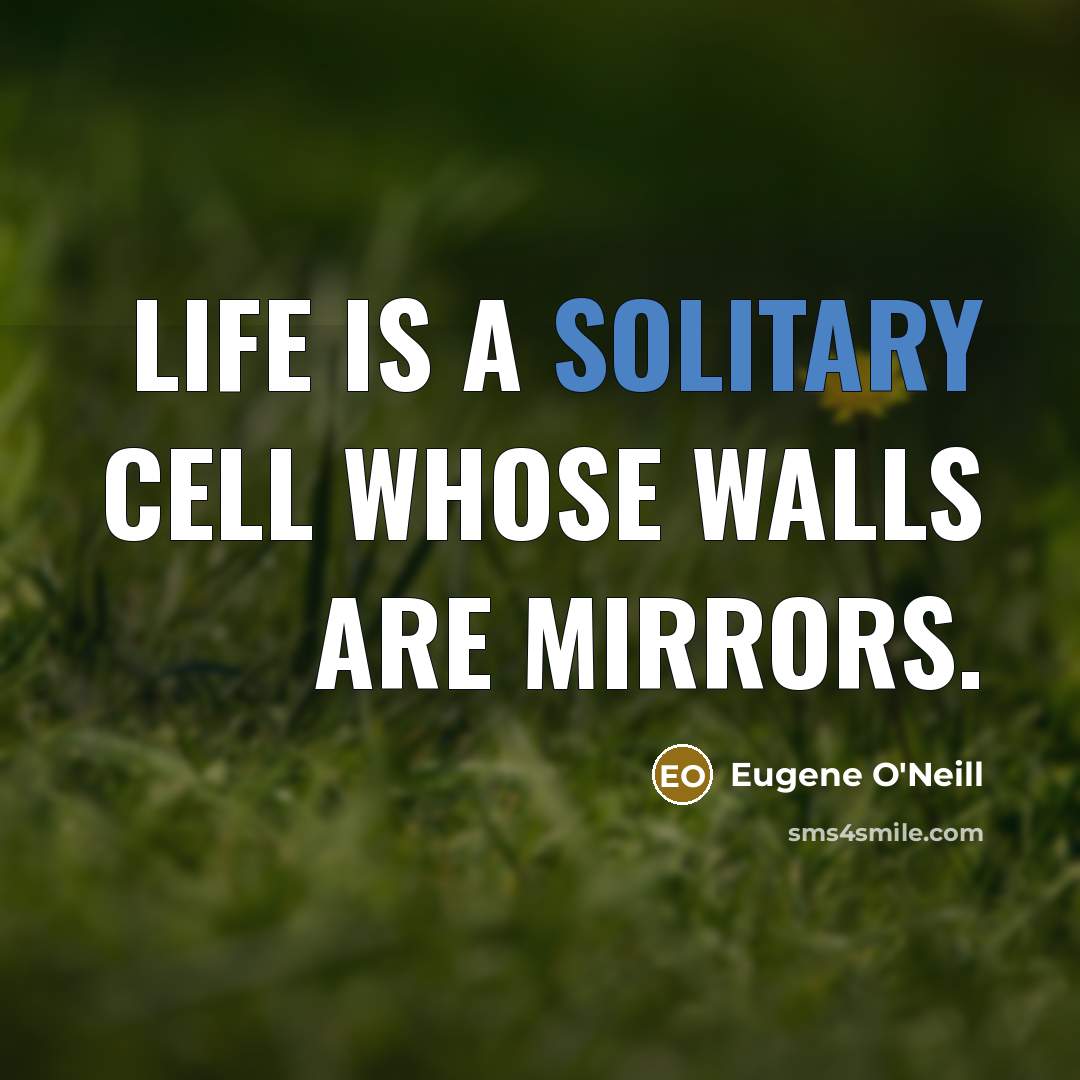 “Life is a solitary cell whose walls are mirrors.…” quote by Eugene O'Neill