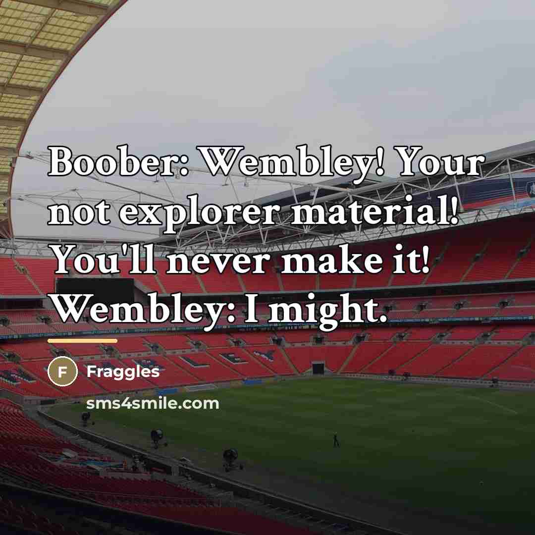 “Boober: Wembley! Your not explorer material! You'll never make it!…” quote by Fraggles