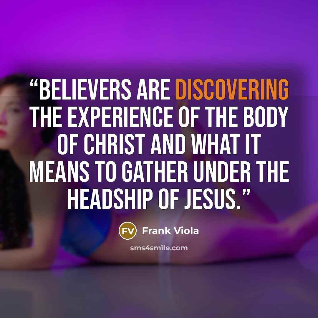 “believers are discovering the experience of the body of Christ and what it means to gather under the headship of Jesus.” quote by Frank Viola