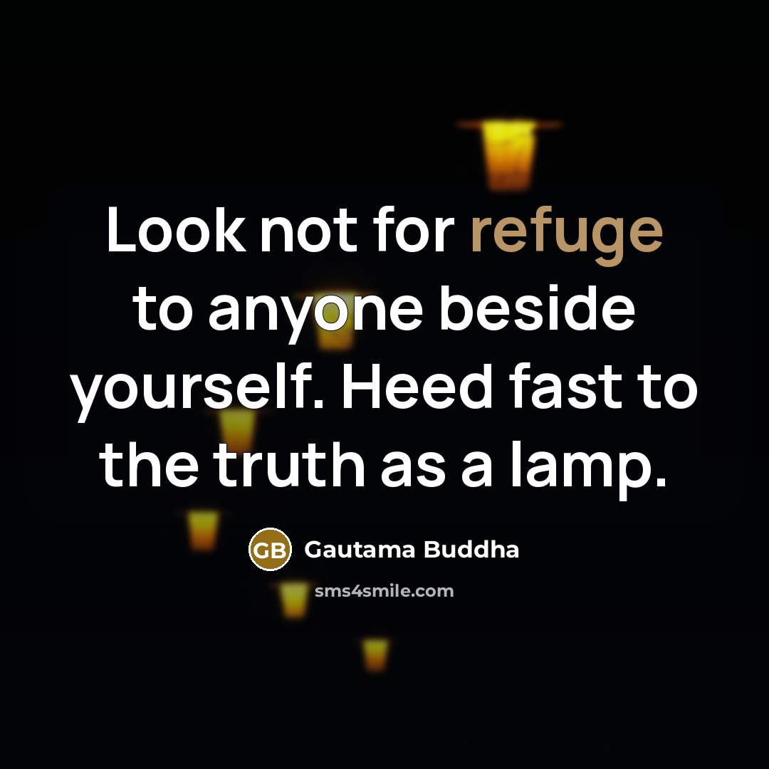 “Look not for refuge to anyone beside yourself. Heed fast…” quote by Gautama Buddha
