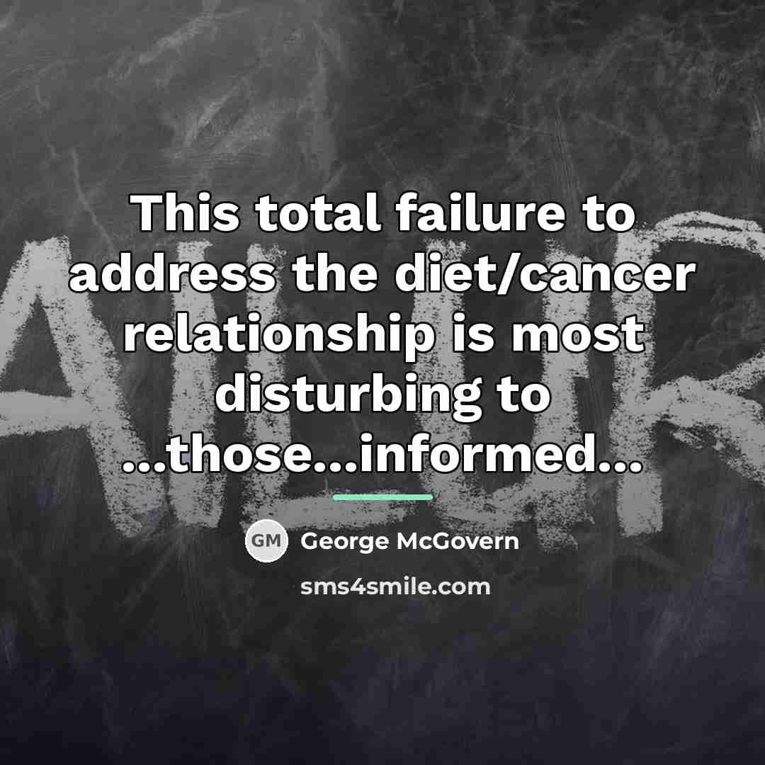 “This total failure to address the diet/cancer relationship is most…” quote by George McGovern