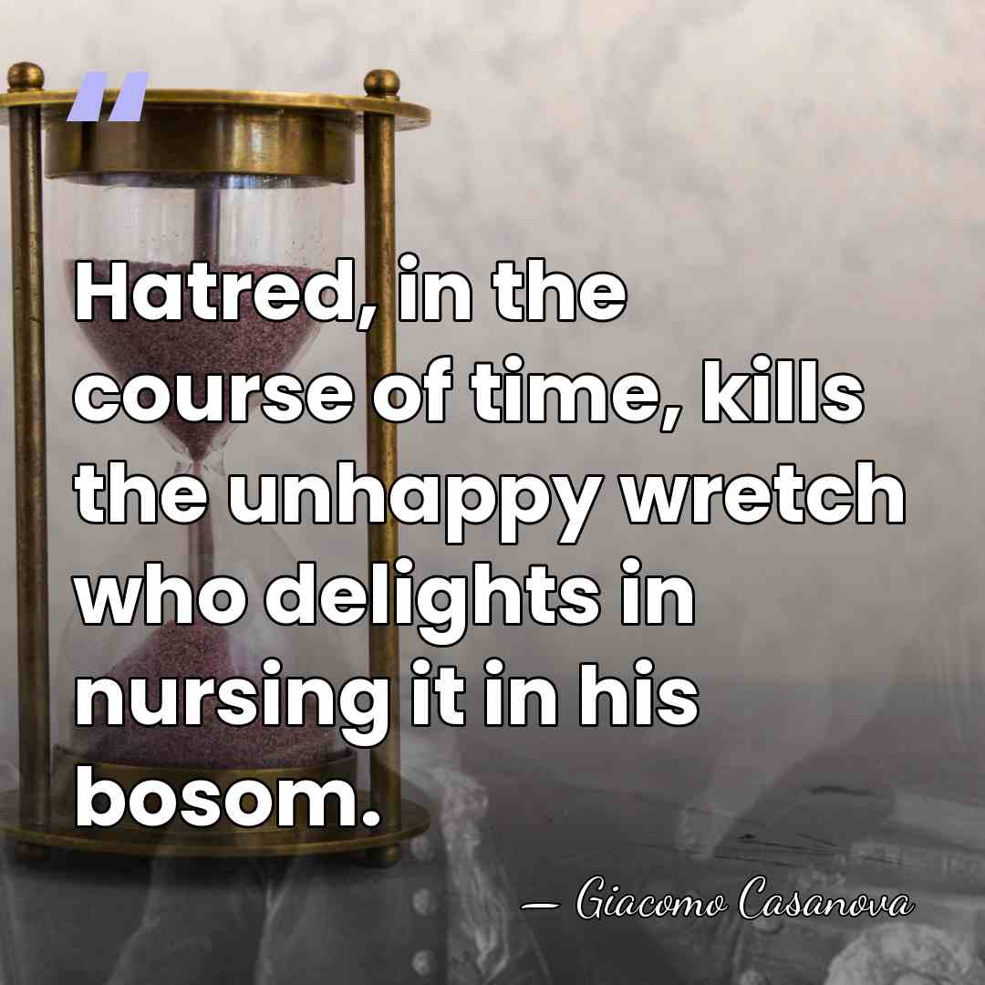 Hatred, in the course of time, kills the unhappy wretch who delights&hellip; - Giacomo Casanova