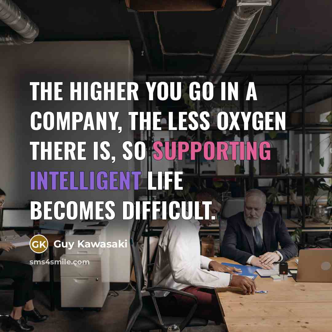 “The higher you go in a company, the less oxygen…” quote by Guy Kawasaki