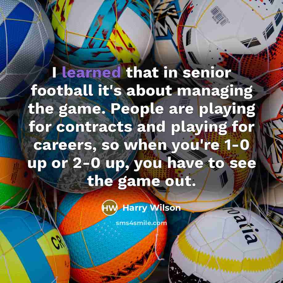“I learned that in senior football it's about managing the…” quote by Harry Wilson