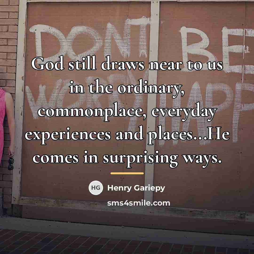 “God still draws near to us in the ordinary, commonplace,…” quote by Henry Gariepy
