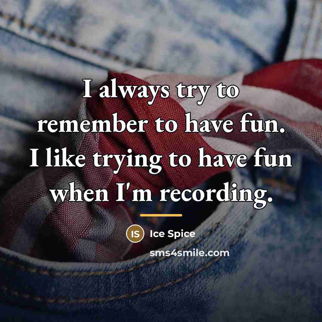 “I always try to remember to have fun. I like…” quote by Ice Spice