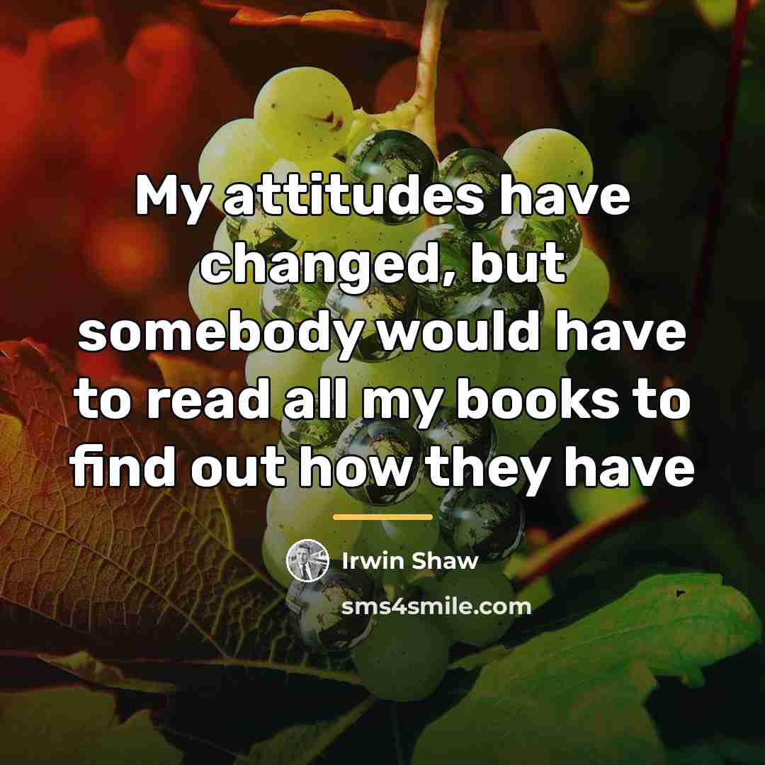 “My attitudes have changed, but somebody would have to read…” quote by Irwin Shaw