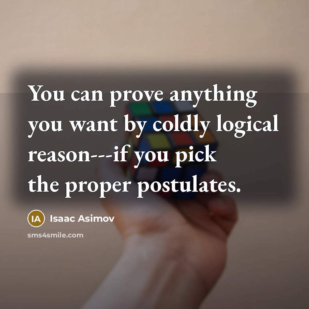 “You can prove anything you want by coldly logical reason---if…” quote by Isaac Asimov