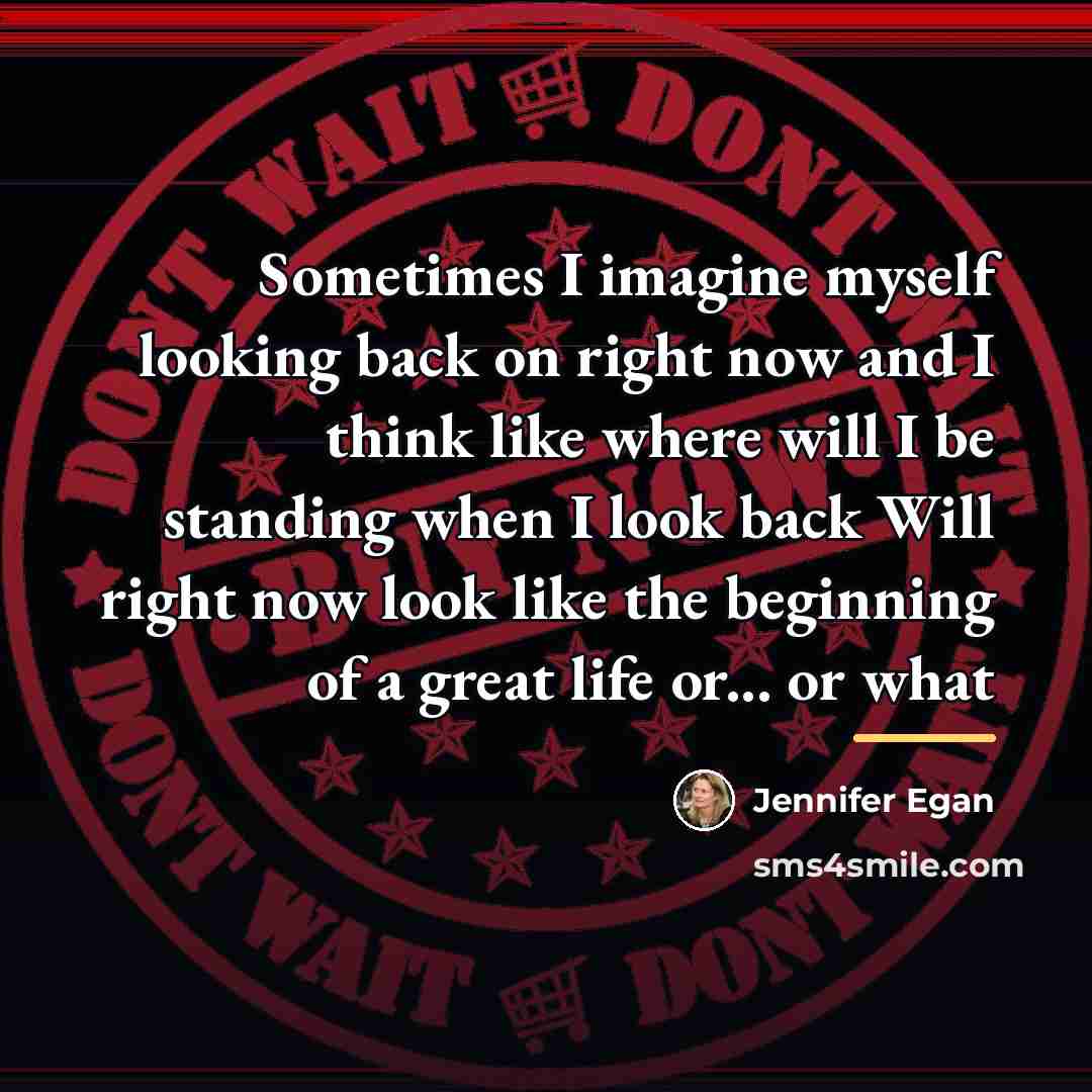 “Sometimes I imagine myself looking back on right now and…” quote by Jennifer Egan