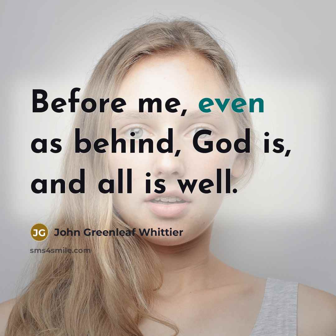 “Before me, even as behind, God is, and all is…” quote by John Greenleaf Whittier