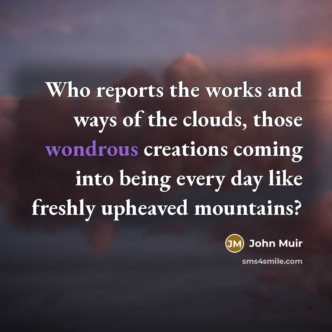 “Who reports the works and ways of the clouds, those…” quote by John Muir