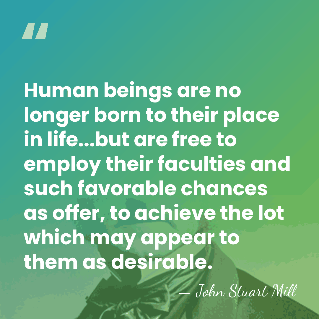 Human beings are no longer born to their place in life...but are&hellip; - John Stuart Mill