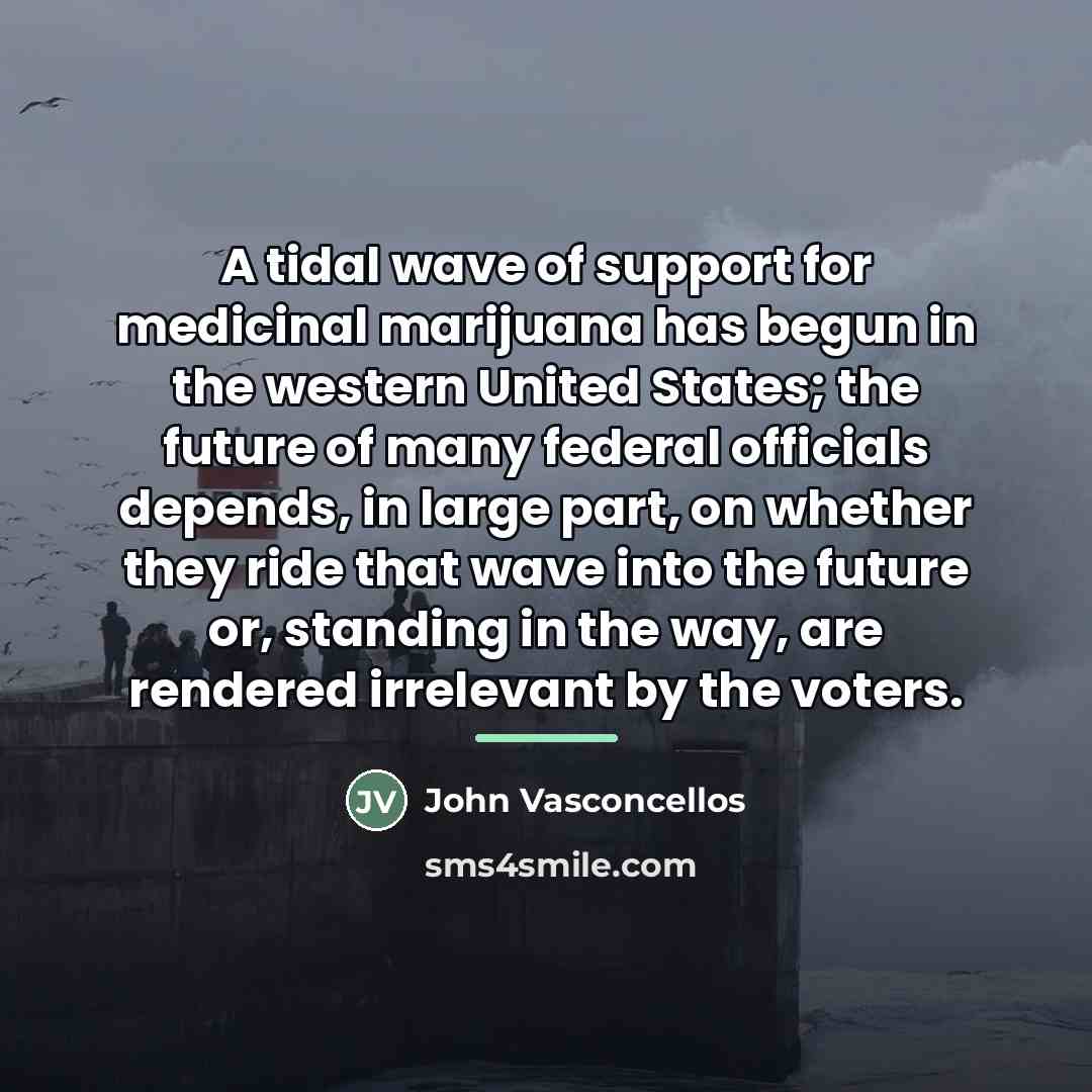 “A tidal wave of support for medicinal marijuana has begun…” quote by John Vasconcellos