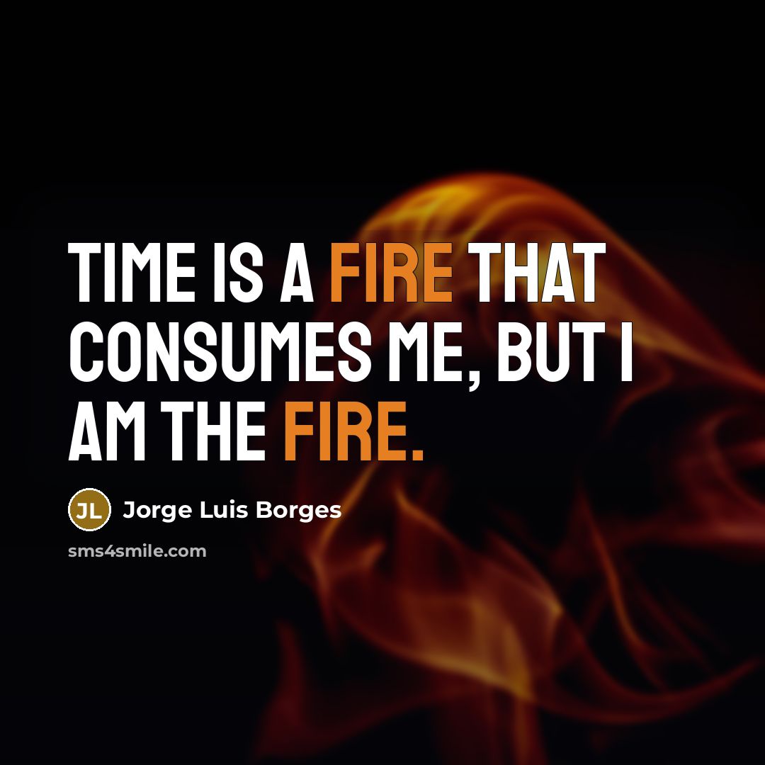 “Time is a fire that consumes me, but I am the fire.” quote by Jorge Luis Borges