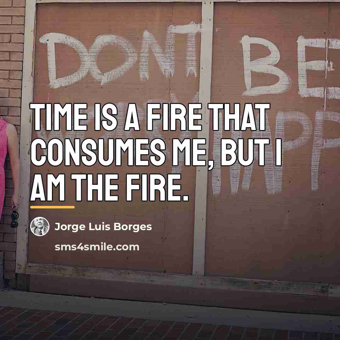 “Time is a fire that consumes me, but I am…” quote by Jorge Luis Borges