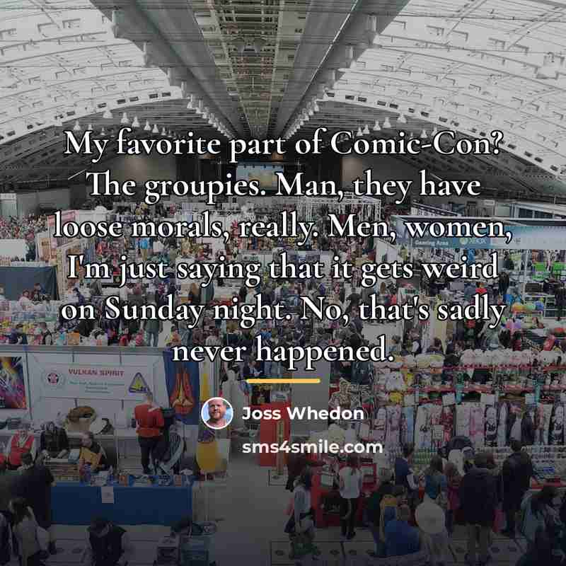 “My favorite part of Comic-Con? The groupies. Man, they have…” quote by Joss Whedon