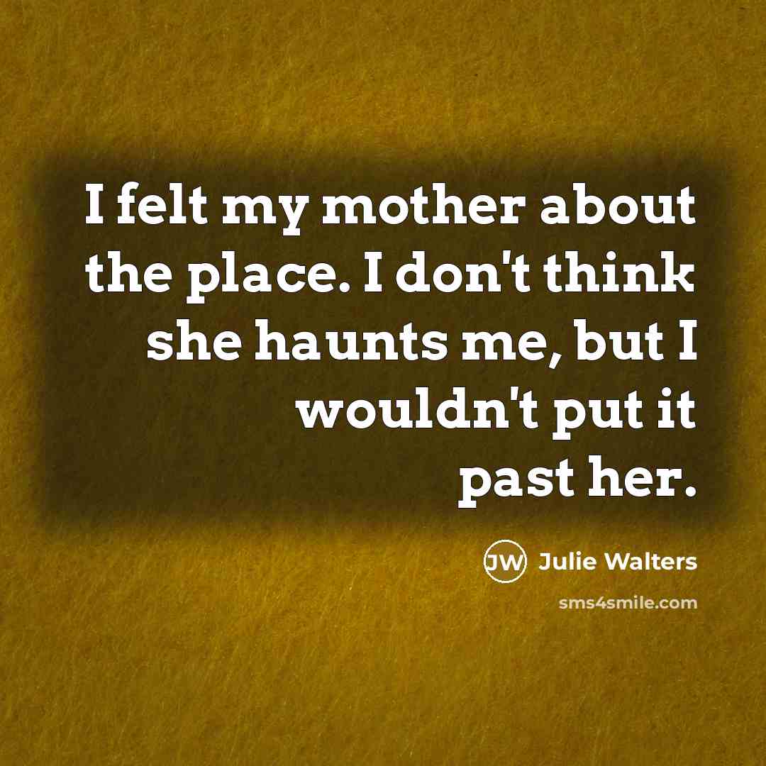 “I felt my mother about the place. I don't think…” quote by Julie Walters