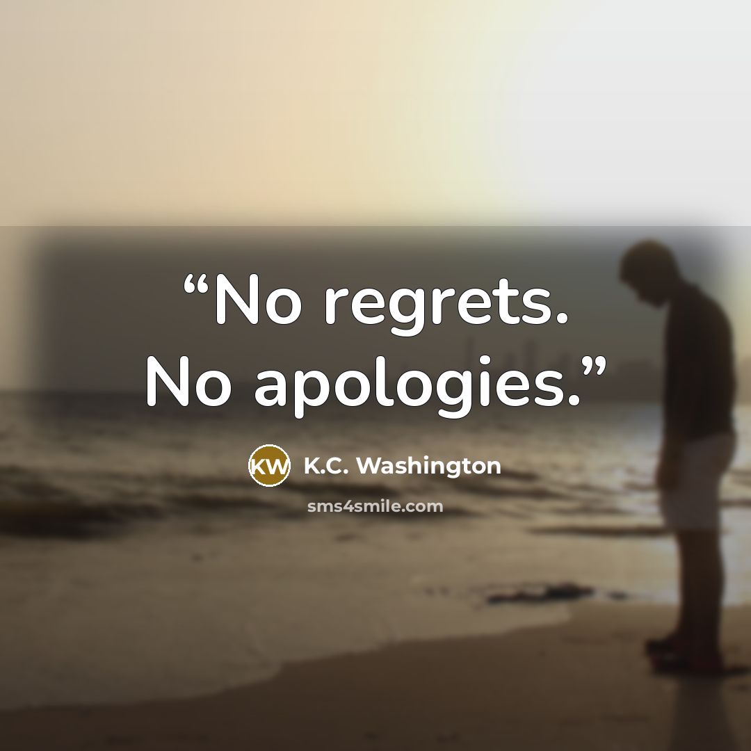 “No regrets. No apologies.” quote by K.C. Washington