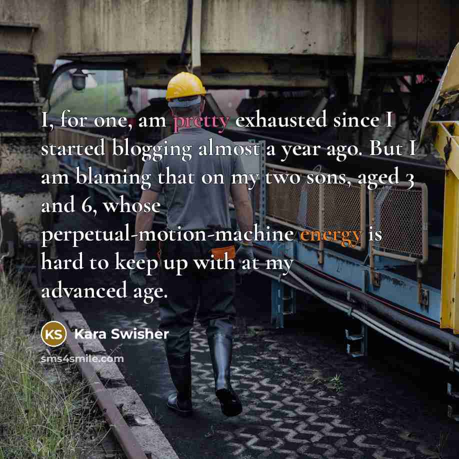 “I, for one, am pretty exhausted since I started blogging…” quote by Kara Swisher