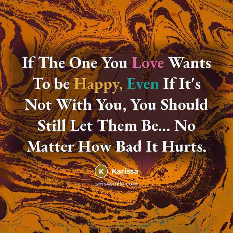 “If The One You Love Wants To be Happy, Even If It's Not With You, You Should Still Let Them Be… No Matter How Bad It Hurts.” quote by Karissa