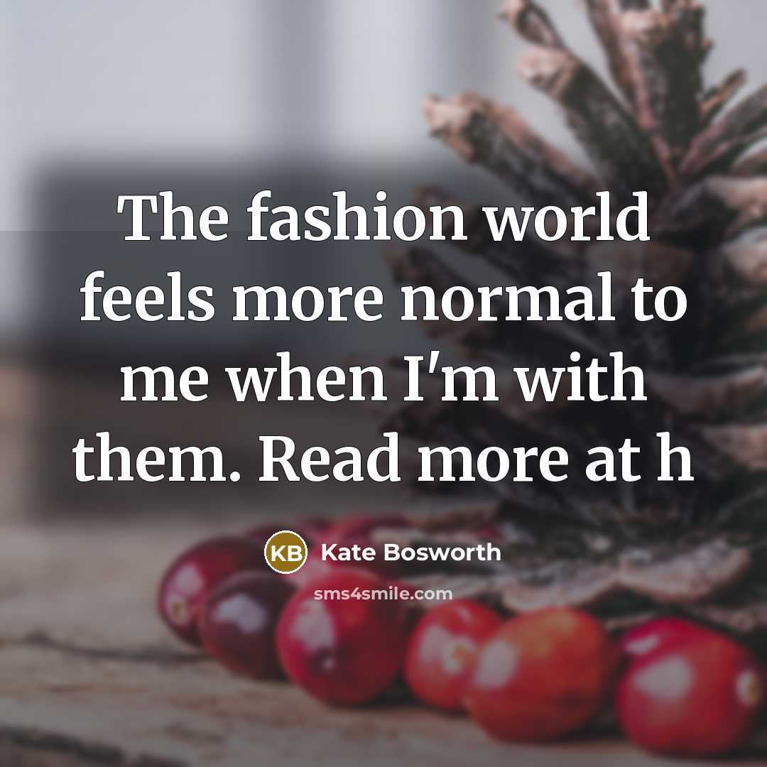 “The fashion world feels more normal to me when I'm…” quote by Kate Bosworth