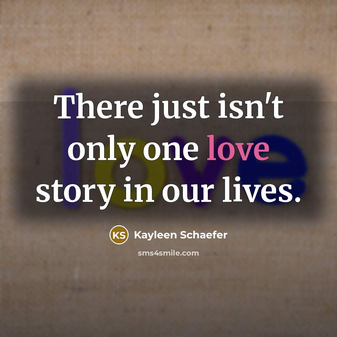“There just isn't only one love story in our lives.…” quote by Kayleen Schaefer