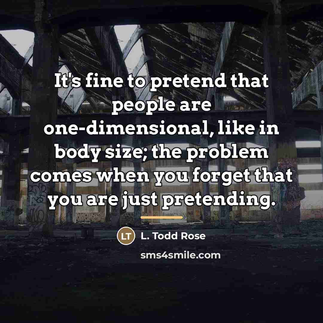 “It's fine to pretend that people are one-dimensional, like in…” quote by L. Todd Rose