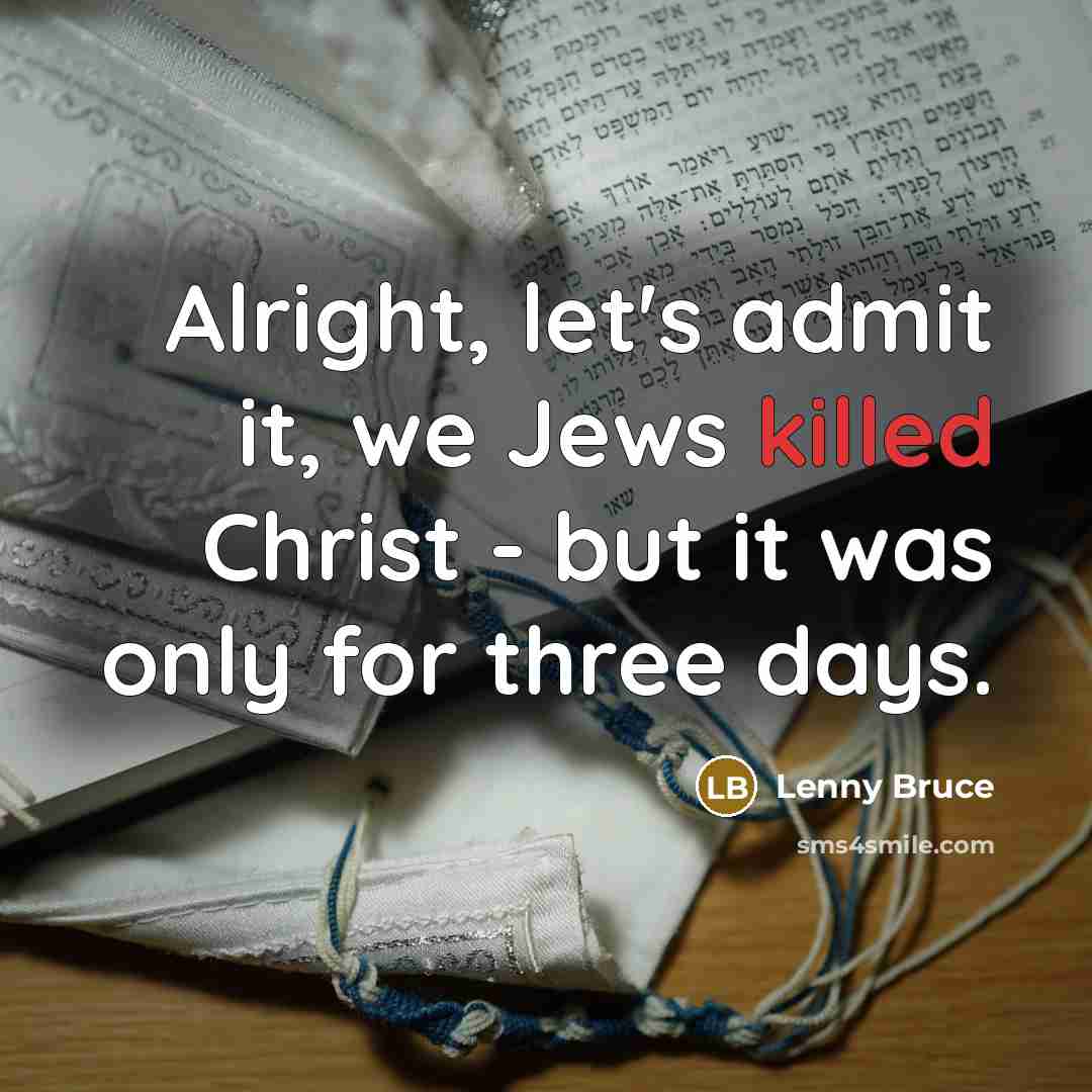 “Alright, let's admit it, we Jews killed Christ - but…” quote by Lenny Bruce