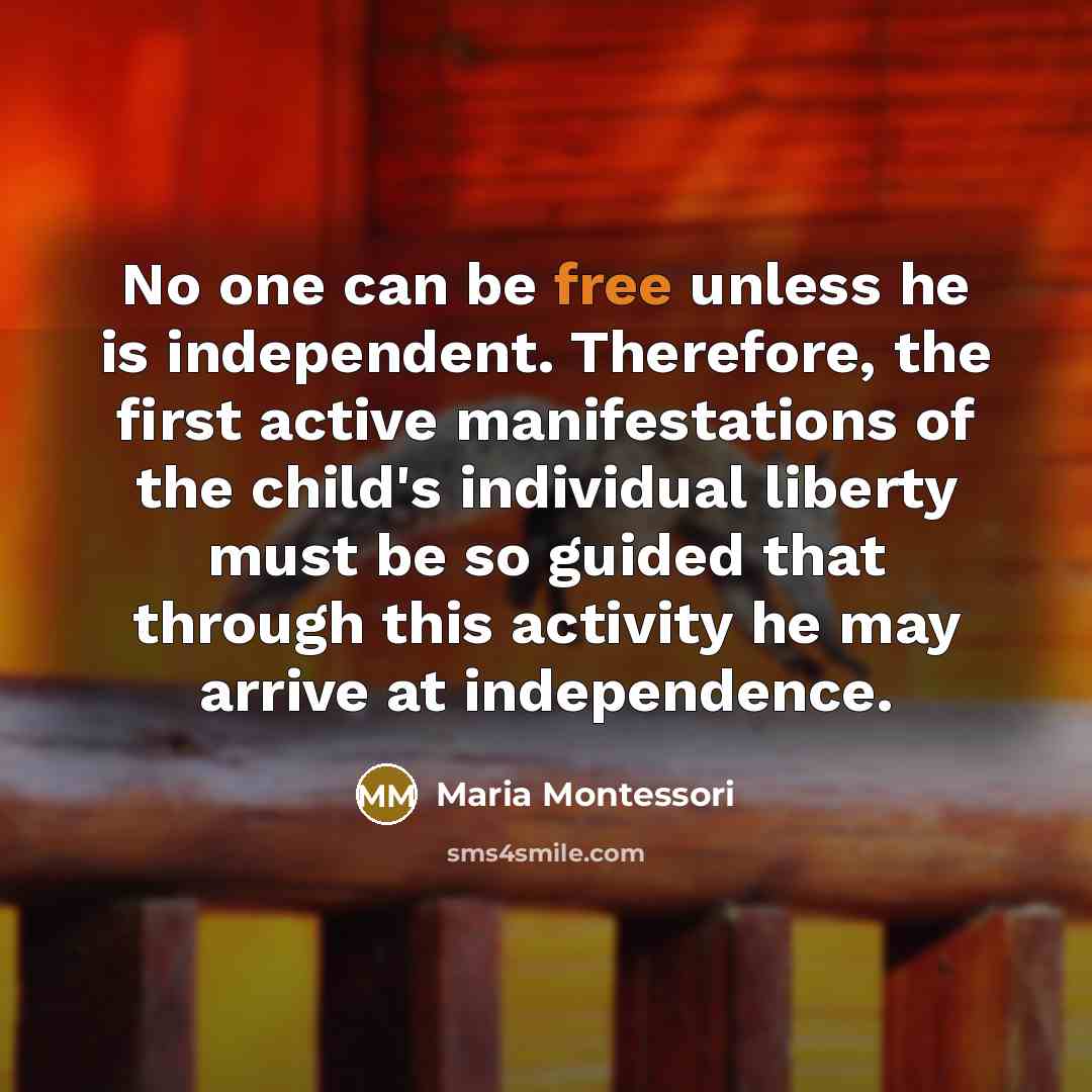 “No one can be free unless he is independent. Therefore,…” quote by Maria Montessori