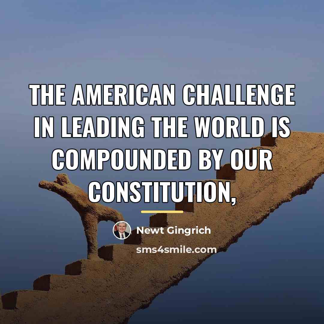 “The American challenge in leading the world is compounded by…” quote by Newt Gingrich