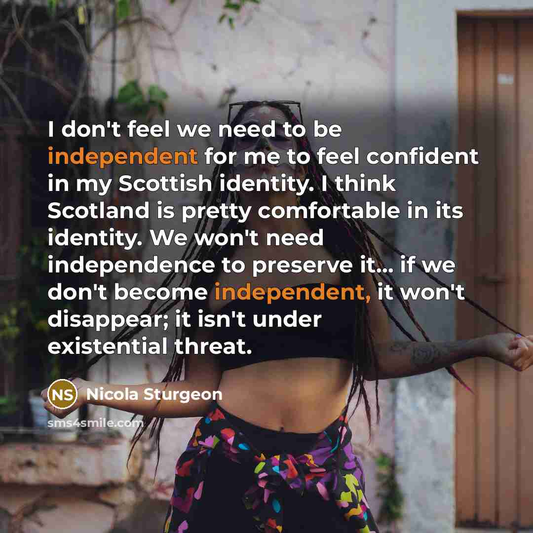 “I don't feel we need to be independent for me…” quote by Nicola Sturgeon