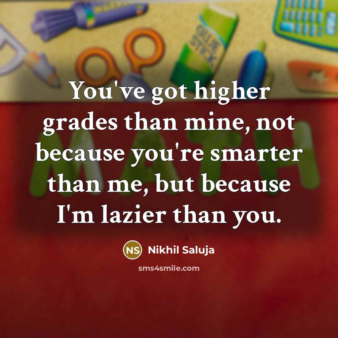 “You've got higher grades than mine, not because you're smarter…” quote by Nikhil Saluja