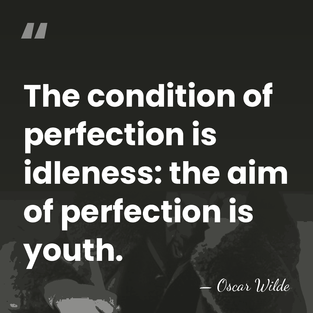 The condition of perfection is idleness: the aim of perfection is youth. - Oscar Wilde