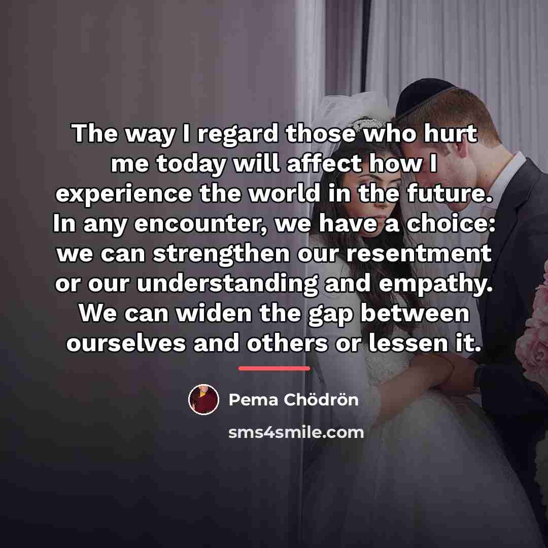 “The way I regard those who hurt me today will…” quote by Pema Chodron