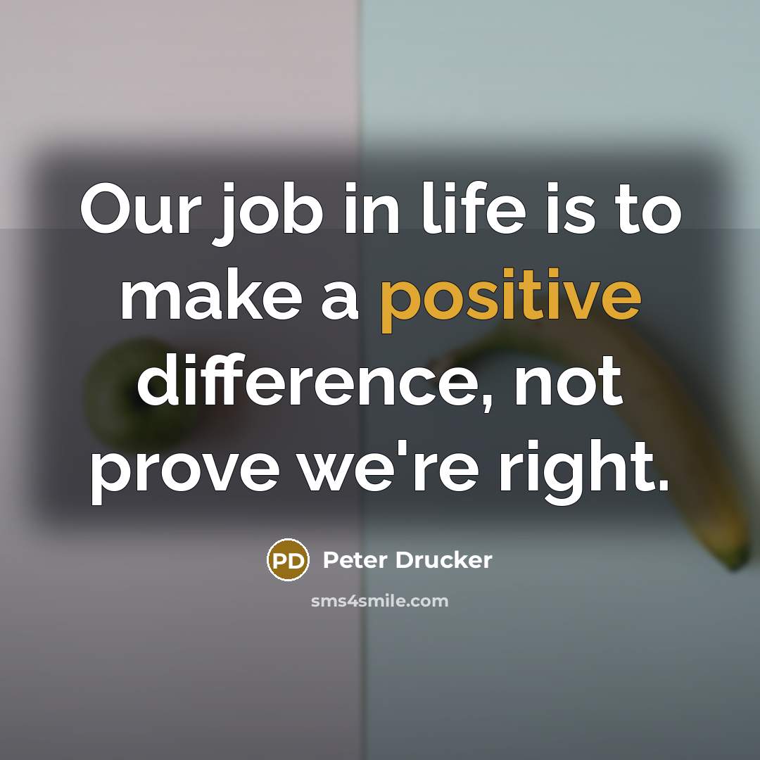 “Our job in life is to make a positive difference,…” quote by Peter Drucker