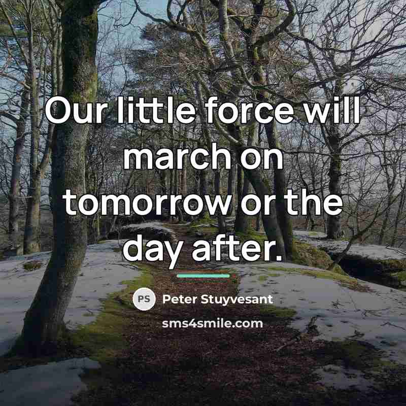 “Our little force will march on tomorrow or the day…” quote by Peter Stuyvesant