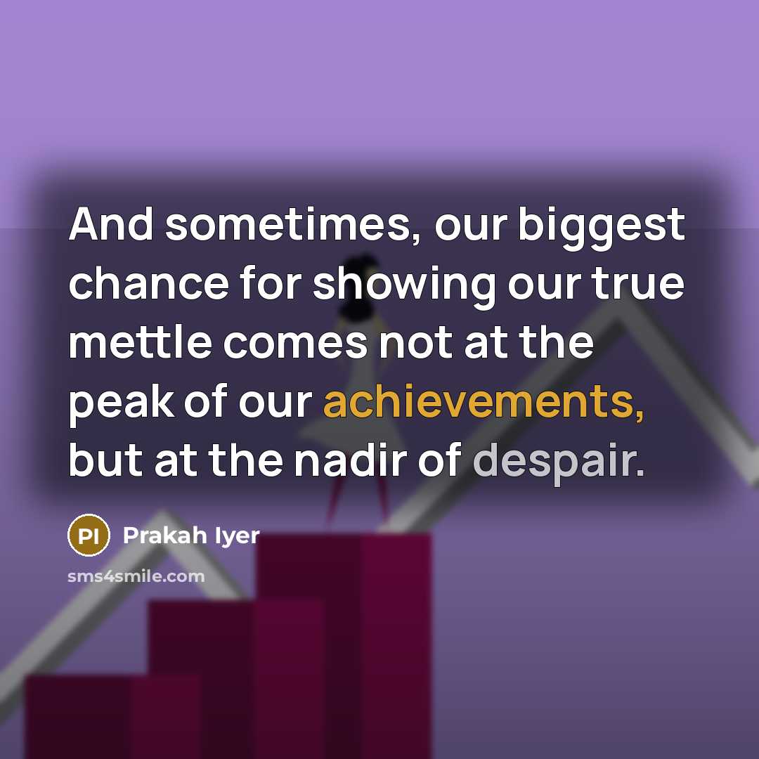 “And sometimes, our biggest chance for showing our true mettle…” quote by Prakah Iyer