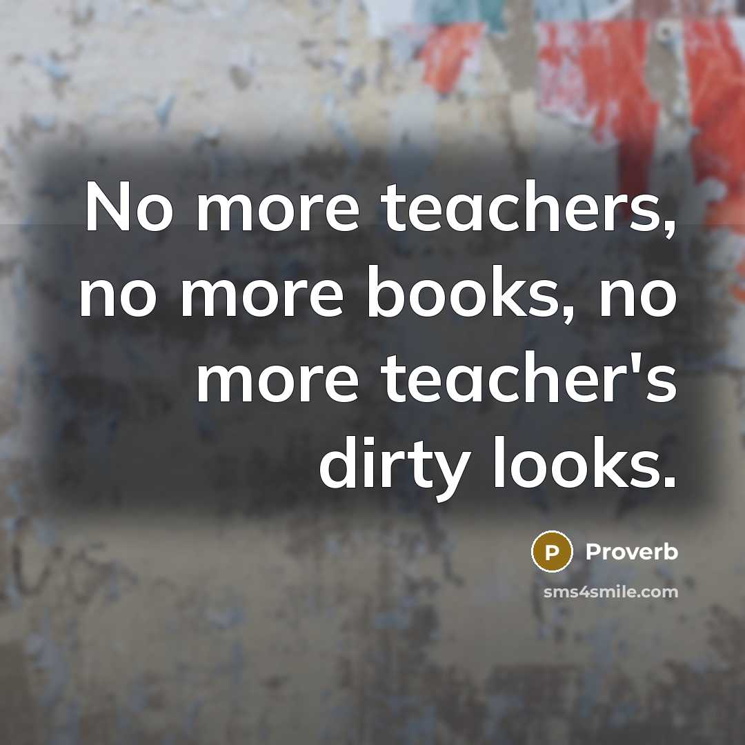 “No more teachers, no more books, no more teacher's dirty…” quote by Proverb