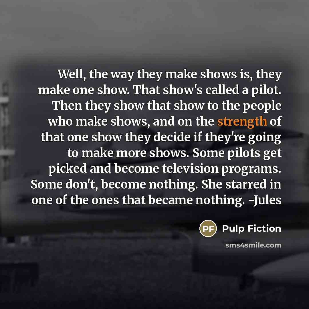 “Well, the way they make shows is, they make one…” quote by Pulp Fiction