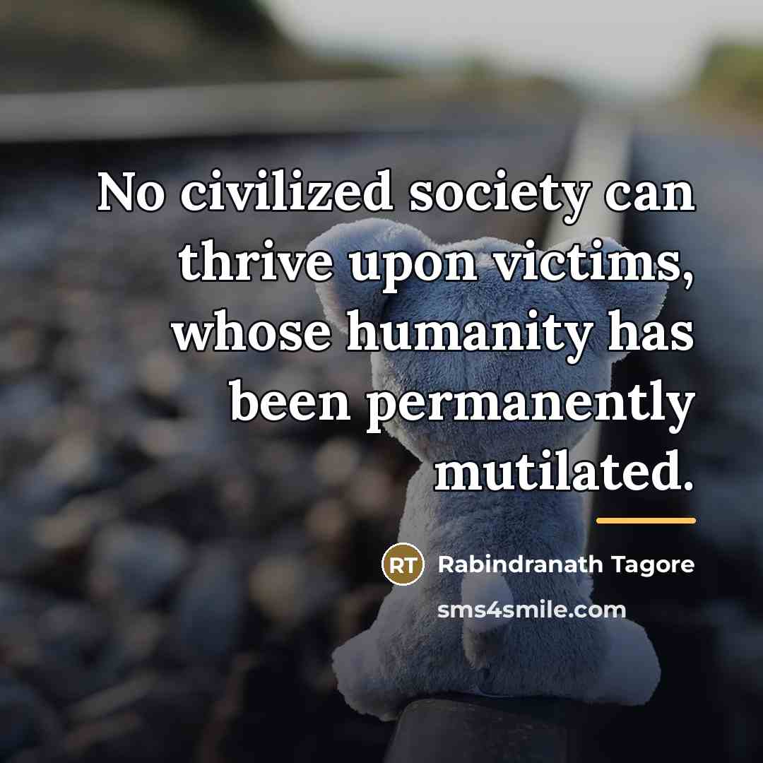 “No civilized society can thrive upon victims, whose humanity has…” quote by Rabindranath Tagore