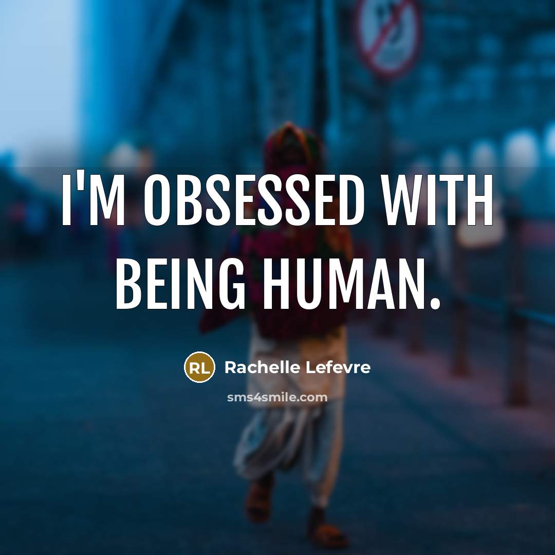 “I'm obsessed with being human.…” quote by Rachelle Lefevre