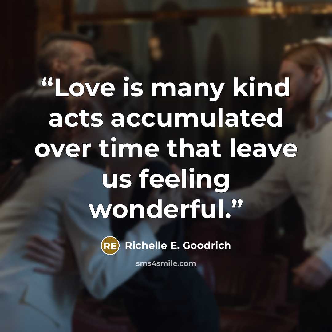 “Love is many kind acts accumulated over time that leave us feeling wonderful.” quote by Richelle E. Goodrich