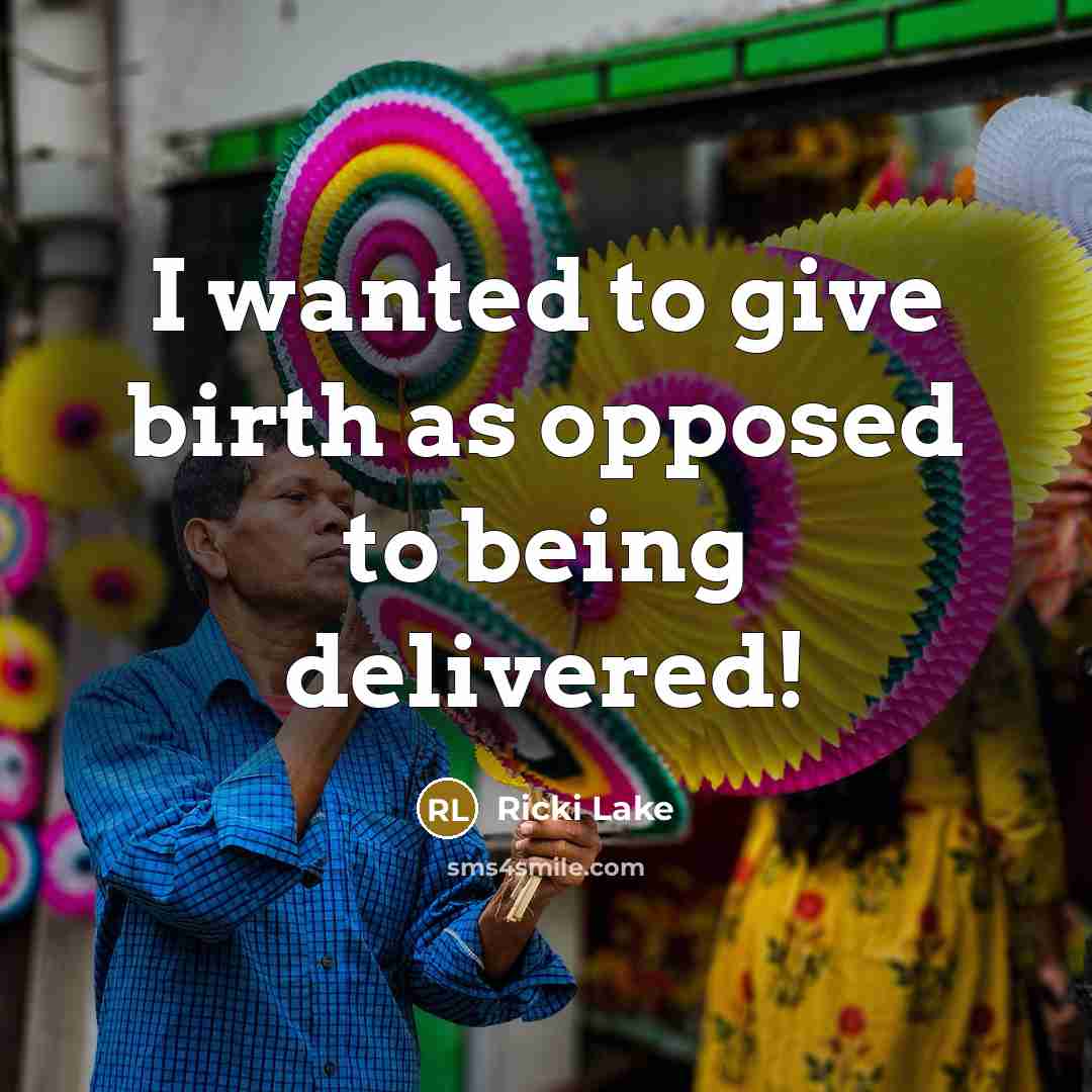 “I wanted to give birth as opposed to being delivered!…” quote by Ricki Lake