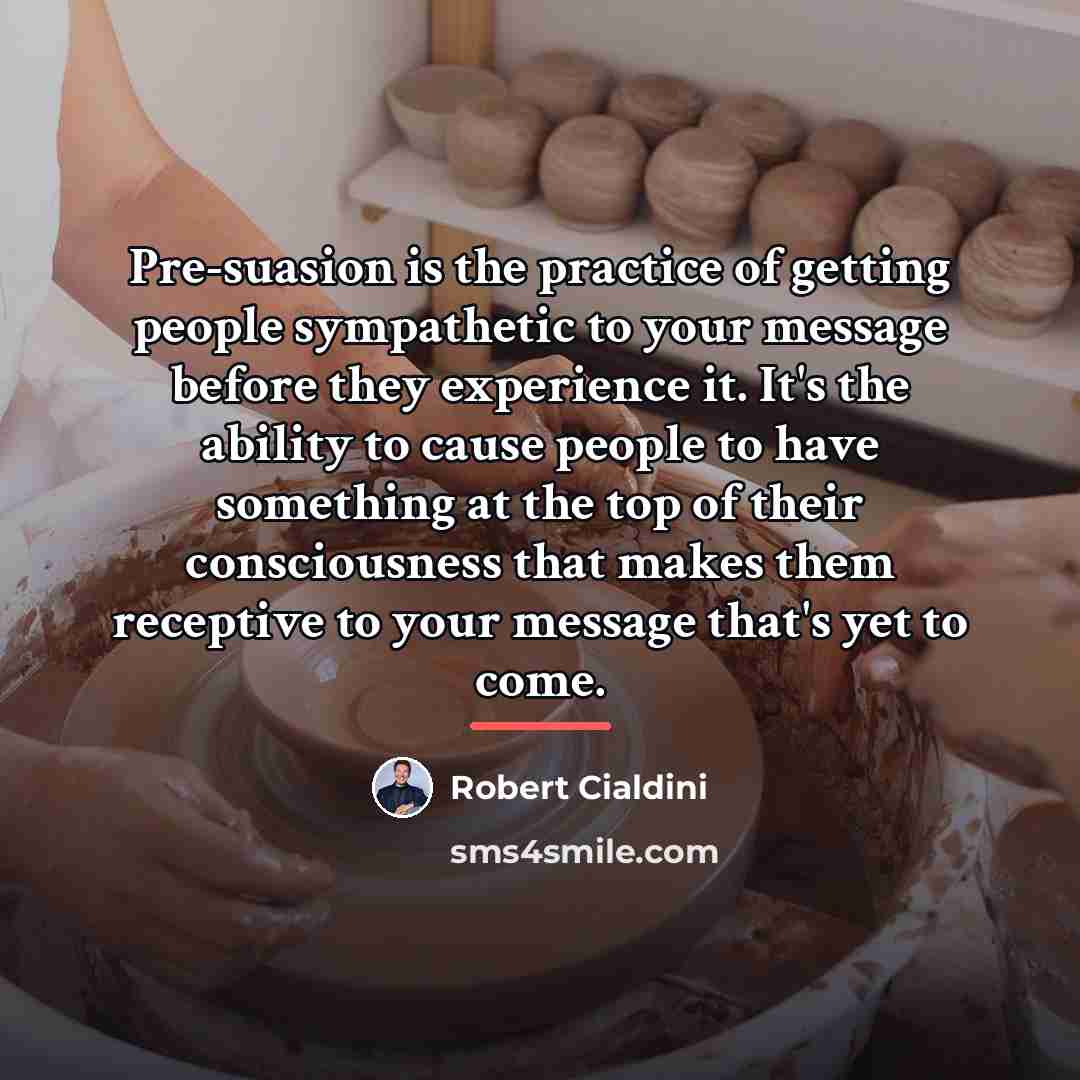 “Pre-suasion is the practice of getting people sympathetic to your…” quote by Robert Cialdini