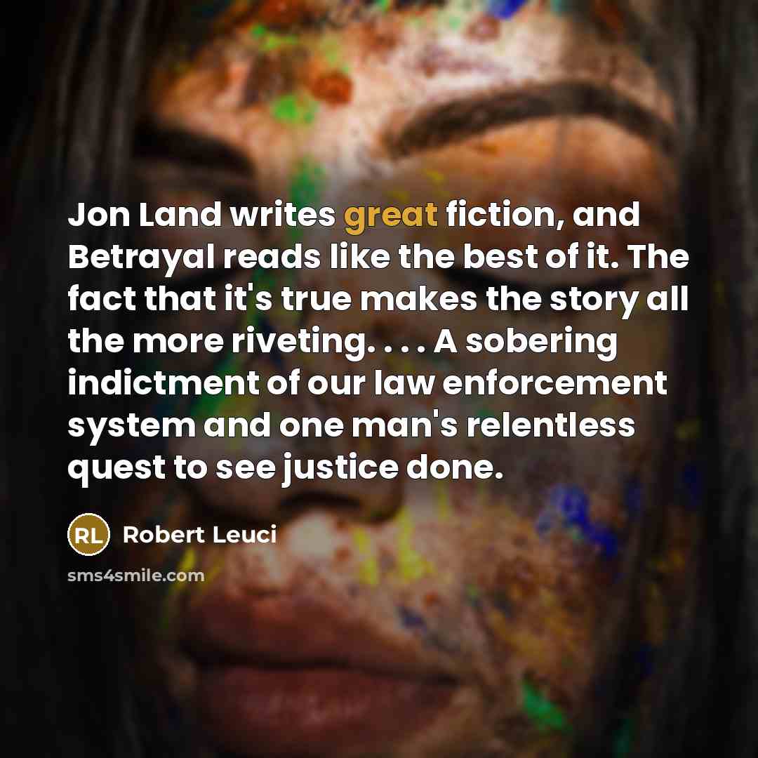 “Jon Land writes great fiction, and Betrayal reads like the best of it. The fact that it's true makes the story all the more riveting. . . . A sobering indictment of our law enforcement system and one man's relentless quest to see justice done.” quote by Robert Leuci
